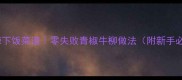 家庭版香辣下饭菜谱零失败青椒牛柳做法附新手必学技巧