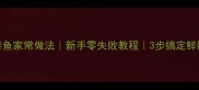 乔尔泰鱼家常做法新手零失败教程3步搞定鲜嫩鱼肉