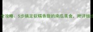 小南瓜蒸制全攻略5步搞定软糯香甜的南瓜美食附详细步骤和技巧