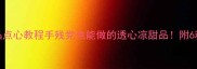 零失败水晶点心教程手残党也能做的透心凉甜品附6种神仙吃法