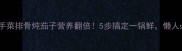 家常快手菜排骨炖茄子营养翻倍5步搞定一锅鲜懒人必看