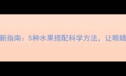 护眼食疗新指南5种水果搭配科学方法让眼睛焕亮有神