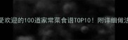 中国家庭最受欢迎的100道家常菜食谱TOP10附详细做法和营养搭配