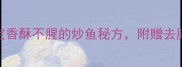 新手必看5步搞定香酥不腥的炒鱼秘方附赠去腥技巧和摆盘灵感