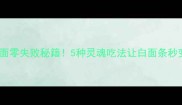 家庭煮面零失败秘籍5种灵魂吃法让白面条秒变高级感