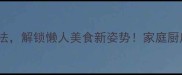 10种番茄酱创意吃法解锁懒人美食新姿势家庭厨房必备零失败食谱