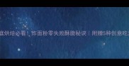 家庭烘焙必看炸面粉零失败酥脆秘诀附赠5种创意吃法