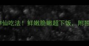 毛竹笋10种神仙吃法鲜嫩脆嫩超下饭附独家清洗技巧