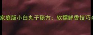零失败家庭版小白丸子秘方软糯鲜香技巧全公开