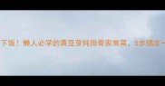营养又下饭懒人必学的黄豆芽炖排骨家常菜5步搞定一锅鲜