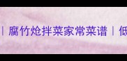 家庭版炝腐竹5种经典做法腐竹炝拌菜家常菜谱低脂高蛋白食谱新手必学