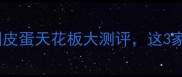 皮蛋控必看全国皮蛋天花板大测评这3家让我一口上瘾