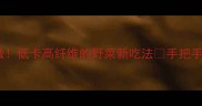 蒲公英炒菜这样做低卡高纤维的野菜新吃法手把手教你做3道家常菜