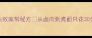 卤牛肉面零失败家常秘方从卤肉到煮面只花30分钟附超全教程