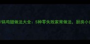 电饭锅鸡翅空气炸锅鸡翅做法大全5种零失败家常做法厨房小白也能轻松搞定