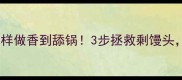馒头炒饭这样做香到舔锅3步拯救剩馒头懒人必看