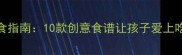 六一儿童节亲子美食指南10款创意食谱让孩子爱上吃饭附详细教程