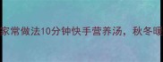 蘑菇牛奶汤的家常做法10分钟快手营养汤秋冬暖胃又治愈