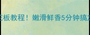 银鱼蒸蛋天花板教程嫩滑鲜香5分钟搞定新手必看
