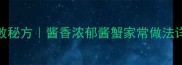 家庭自制酱蟹零失败秘方酱香浓郁酱蟹家常做法详解附避坑指南