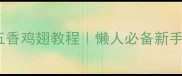 零失败香辣过瘾家庭版五香鸡翅教程懒人必备新手友好3步搞定外酥里嫩