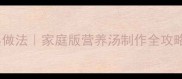 鸡架汤的10种经典做法家庭版营养汤制作全攻略汤底鲜香技巧