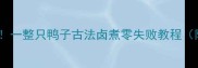 家庭卤鸭天花板一整只鸭子古法卤煮零失败教程附秘制卤料配方