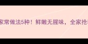 绵鱼的家常做法5种鲜嫩无腥味全家抢着吃