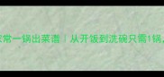 10道懒人必学的家常一锅出菜谱从开饭到洗碗只需1锅营养均衡又省时