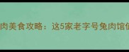 璧山必吃榜最全兔肉美食攻略这5家老字号兔肉馆值得N刷附隐藏吃法