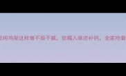 土豆炖鸡架这样做不柴不腻软糯入味还补钙全家抢着吃