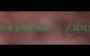 火锅鸡肉的黄金搭配指南火锅鸡肉搭配