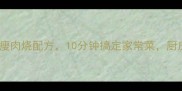 懒人必看5种高蛋白瘦肉烧配方10分钟搞定家常菜厨房小白也能秒变厨神