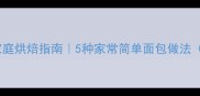 零失败新手必看家庭烘焙指南5种家常简单面包做法附失败补救技巧