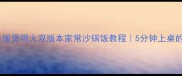懒人必学电饭煲明火双版本家常沙锅饭教程5分钟上桌的治愈系主食
