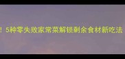 油条边角料别扔5种零失败家常菜解锁剩余食材新吃法附详细教程