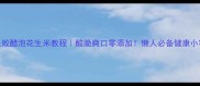 零失败醋泡花生米教程酸脆爽口零添加懒人必备健康小零食