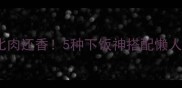 豌豆这样做比肉还香5种下饭神搭配懒人秒学会