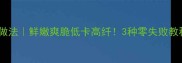 青笋尖的家常做法鲜嫩爽脆低卡高纤3种零失败教程附隐藏吃法