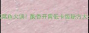 家庭零失败5步搞定酸菜鱼火锅酸香开胃低卡版秘方大公开附配菜清单