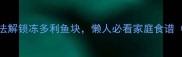 零失败3种神仙吃法解锁冻多利鱼块懒人必看家庭食谱附解冻保存全攻略
