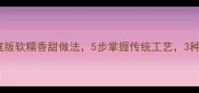 糍粑制作教程家庭版软糯香甜做法5步掌握传统工艺3种创意吃法解锁年味