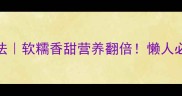 蒸山药的6种神仙吃法软糯香甜营养翻倍懒人必备的秋冬养生食谱