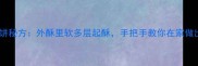 零失败家常烧饼秘方外酥里软多层起酥手把手教你在家做出老字号味道