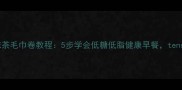 零失败家庭版抹茶毛巾卷教程5步学会低糖低脂健康早餐tens万人亲测成功
