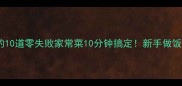 新手必学的10道零失败家常菜10分钟搞定新手做饭轻松上手